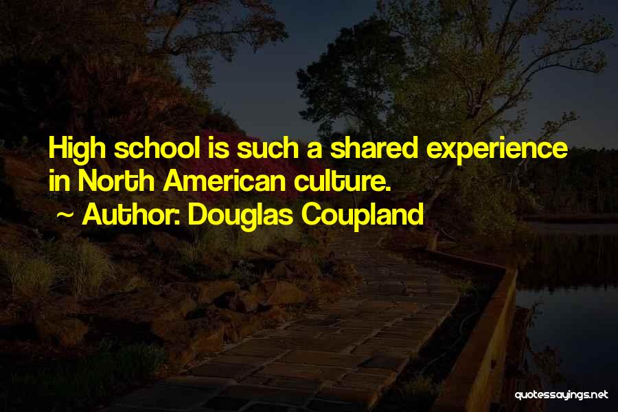 Douglas Coupland Quotes: High School Is Such A Shared Experience In North American Culture.