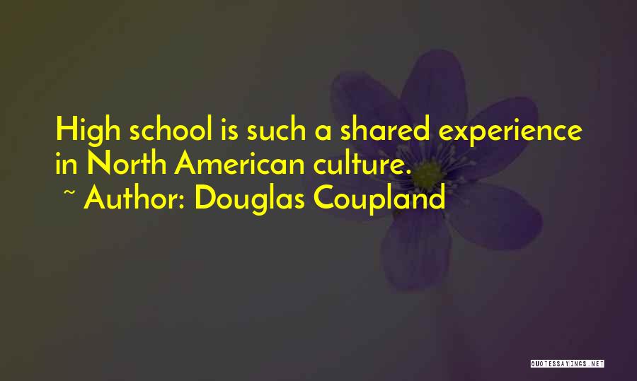 Douglas Coupland Quotes: High School Is Such A Shared Experience In North American Culture.