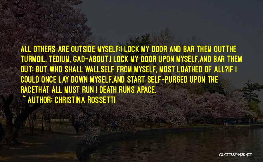 Christina Rossetti Quotes: All Others Are Outside Myself;i Lock My Door And Bar Them Outthe Turmoil, Tedium, Gad-about.i Lock My Door Upon Myself,and