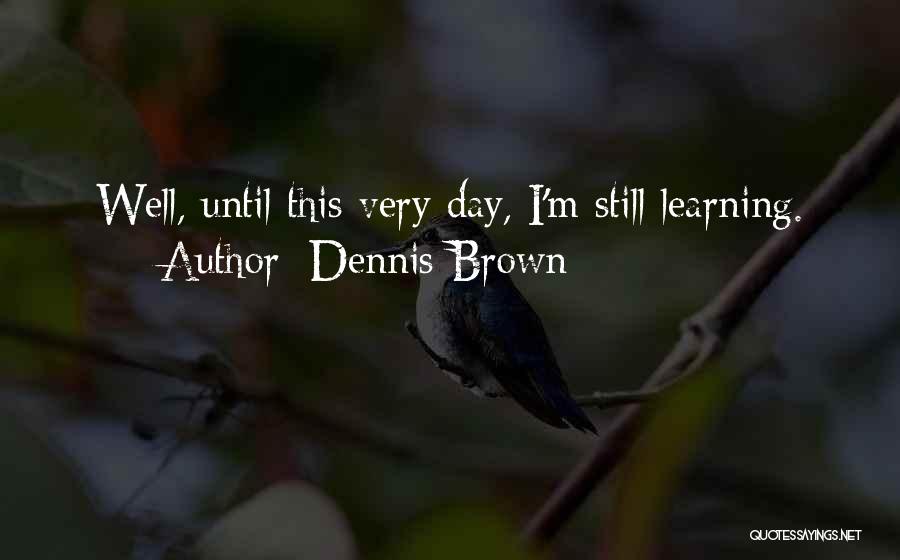 Dennis Brown Quotes: Well, Until This Very Day, I'm Still Learning.