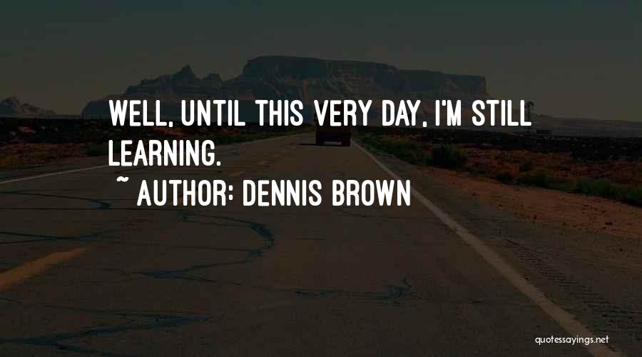 Dennis Brown Quotes: Well, Until This Very Day, I'm Still Learning.