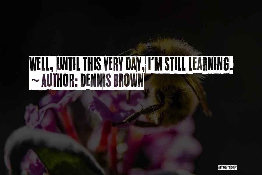 Dennis Brown Quotes: Well, Until This Very Day, I'm Still Learning.