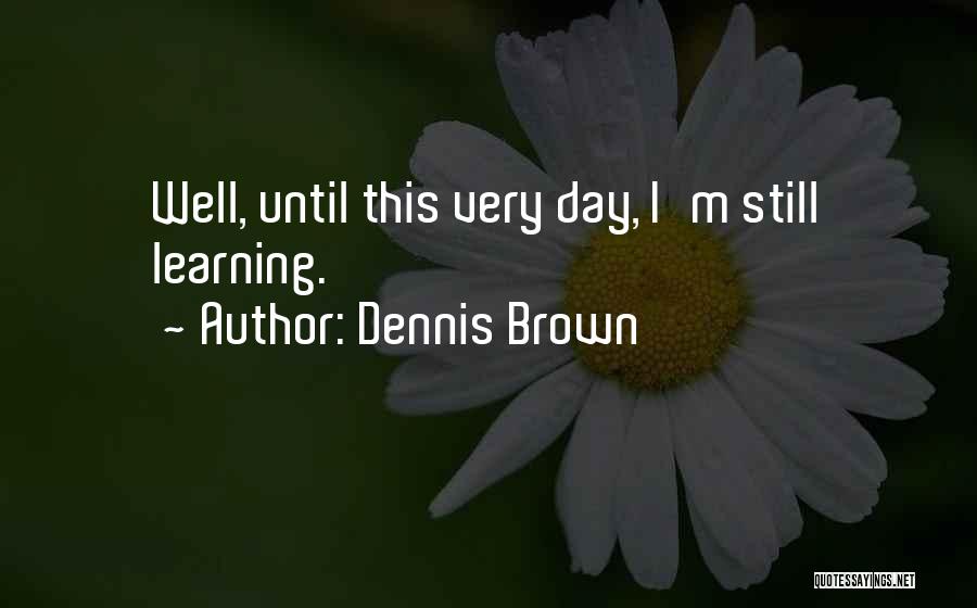 Dennis Brown Quotes: Well, Until This Very Day, I'm Still Learning.