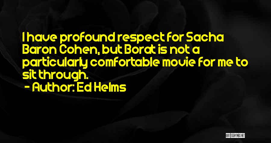 Ed Helms Quotes: I Have Profound Respect For Sacha Baron Cohen, But Borat Is Not A Particularly Comfortable Movie For Me To Sit