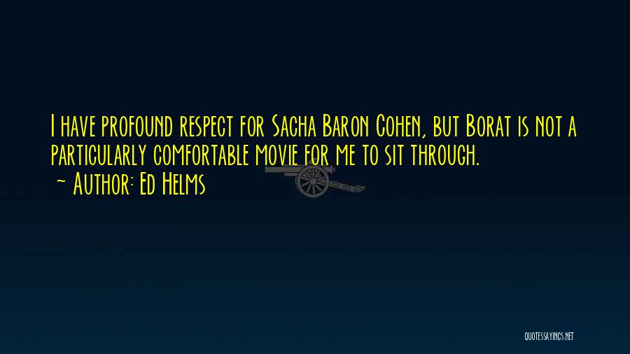 Ed Helms Quotes: I Have Profound Respect For Sacha Baron Cohen, But Borat Is Not A Particularly Comfortable Movie For Me To Sit