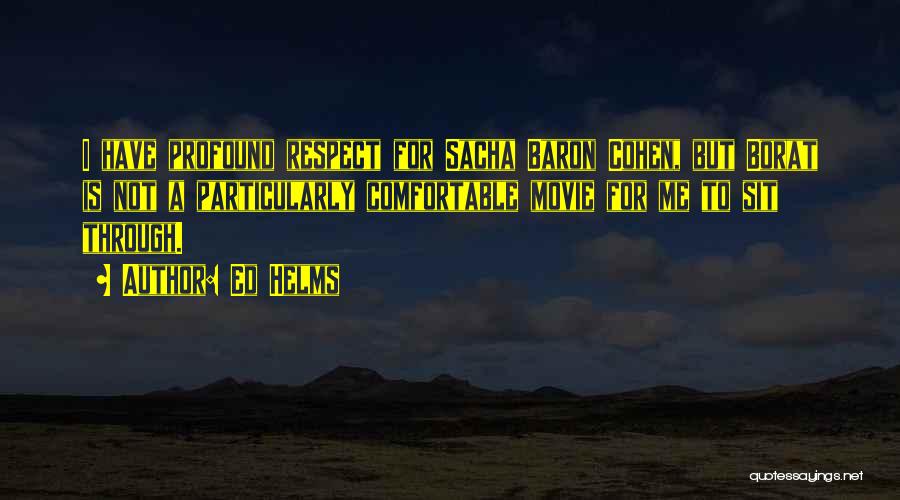Ed Helms Quotes: I Have Profound Respect For Sacha Baron Cohen, But Borat Is Not A Particularly Comfortable Movie For Me To Sit