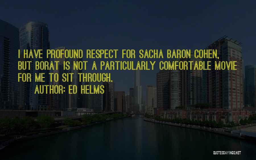 Ed Helms Quotes: I Have Profound Respect For Sacha Baron Cohen, But Borat Is Not A Particularly Comfortable Movie For Me To Sit