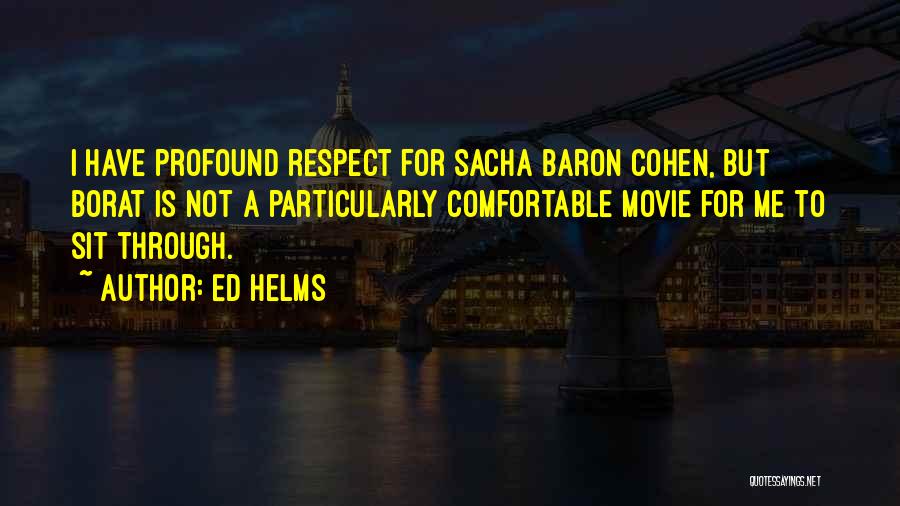 Ed Helms Quotes: I Have Profound Respect For Sacha Baron Cohen, But Borat Is Not A Particularly Comfortable Movie For Me To Sit