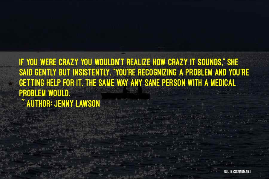 Jenny Lawson Quotes: If You Were Crazy You Wouldn't Realize How Crazy It Sounds, She Said Gently But Insistently. You're Recognizing A Problem