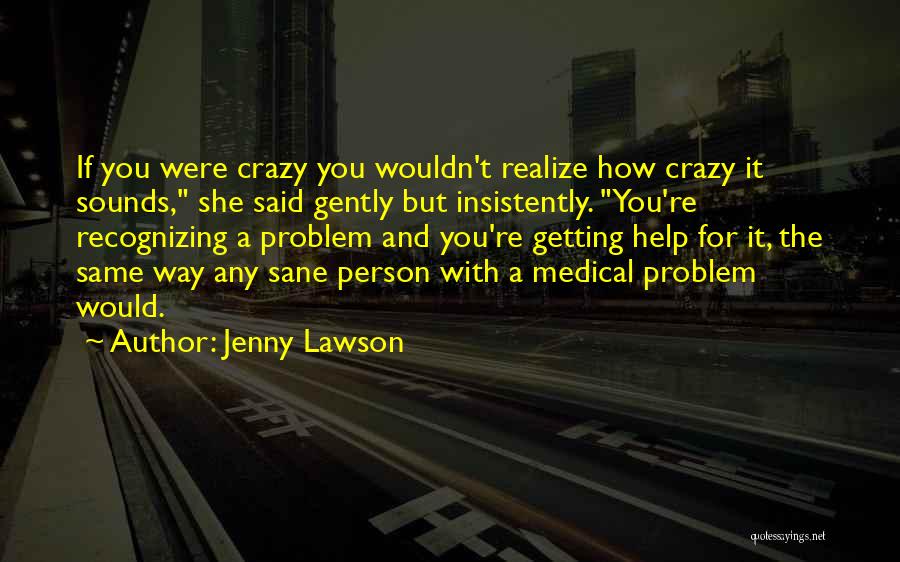 Jenny Lawson Quotes: If You Were Crazy You Wouldn't Realize How Crazy It Sounds, She Said Gently But Insistently. You're Recognizing A Problem