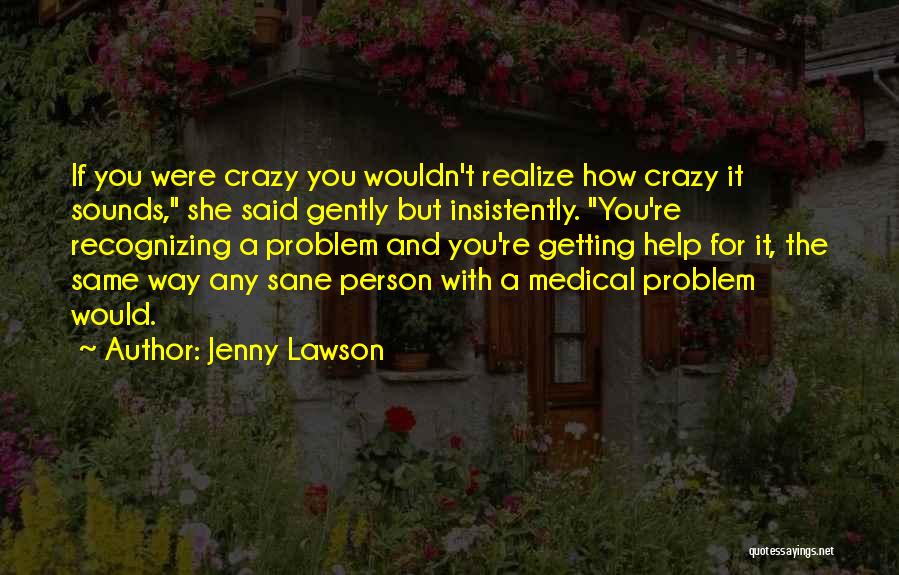 Jenny Lawson Quotes: If You Were Crazy You Wouldn't Realize How Crazy It Sounds, She Said Gently But Insistently. You're Recognizing A Problem