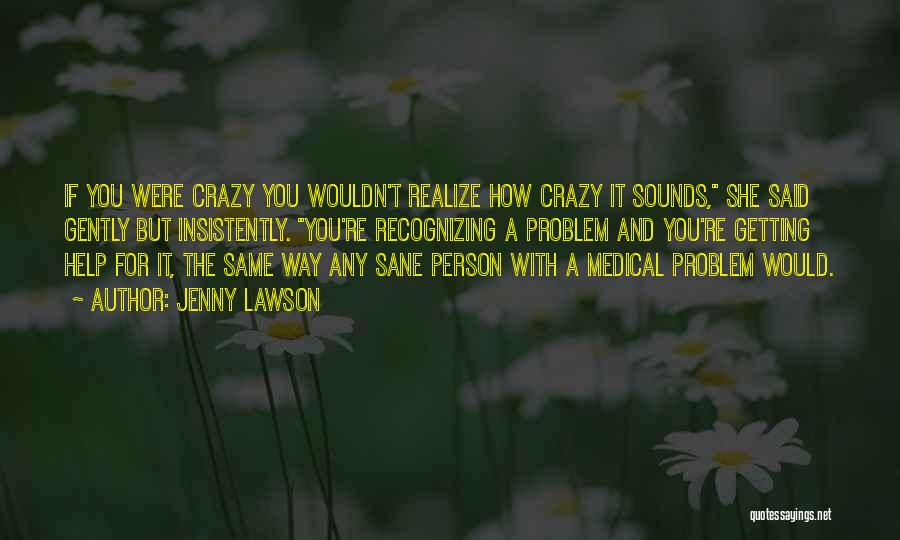 Jenny Lawson Quotes: If You Were Crazy You Wouldn't Realize How Crazy It Sounds, She Said Gently But Insistently. You're Recognizing A Problem