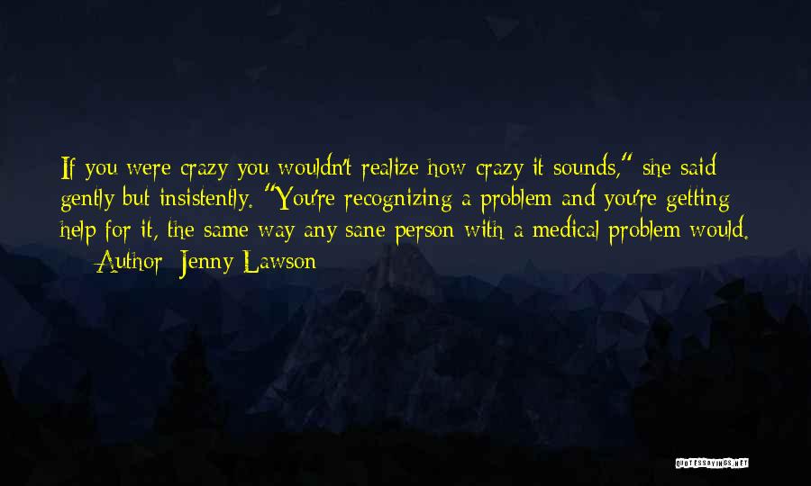 Jenny Lawson Quotes: If You Were Crazy You Wouldn't Realize How Crazy It Sounds, She Said Gently But Insistently. You're Recognizing A Problem