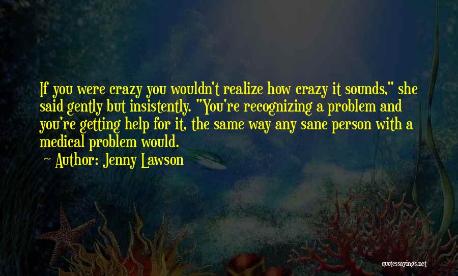 Jenny Lawson Quotes: If You Were Crazy You Wouldn't Realize How Crazy It Sounds, She Said Gently But Insistently. You're Recognizing A Problem