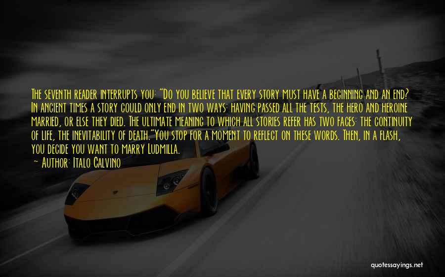 Italo Calvino Quotes: The Seventh Reader Interrupts You: Do You Believe That Every Story Must Have A Beginning And An End? In Ancient