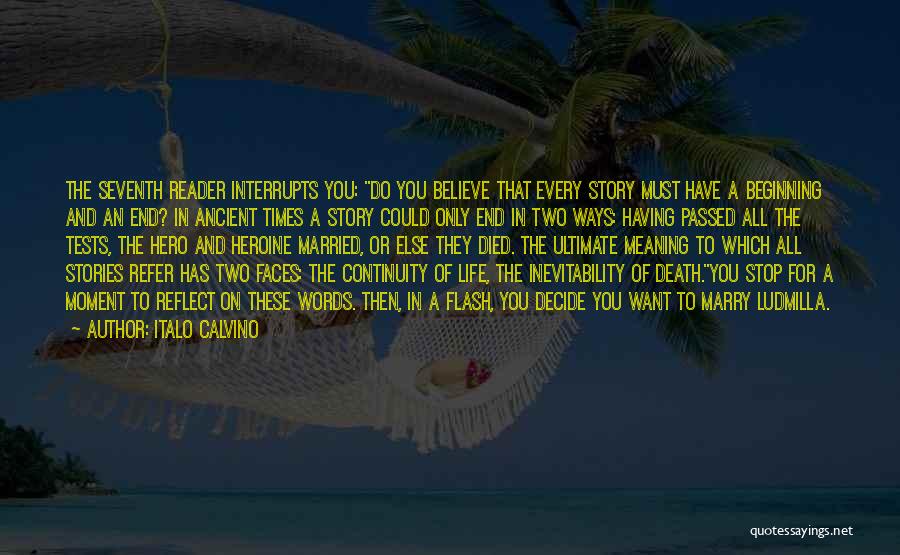 Italo Calvino Quotes: The Seventh Reader Interrupts You: Do You Believe That Every Story Must Have A Beginning And An End? In Ancient