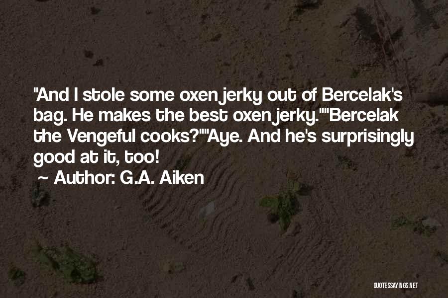 G.A. Aiken Quotes: And I Stole Some Oxen Jerky Out Of Bercelak's Bag. He Makes The Best Oxen Jerky.bercelak The Vengeful Cooks?aye. And