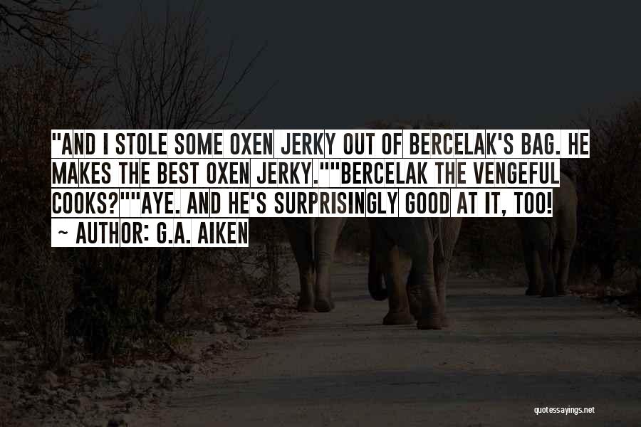 G.A. Aiken Quotes: And I Stole Some Oxen Jerky Out Of Bercelak's Bag. He Makes The Best Oxen Jerky.bercelak The Vengeful Cooks?aye. And