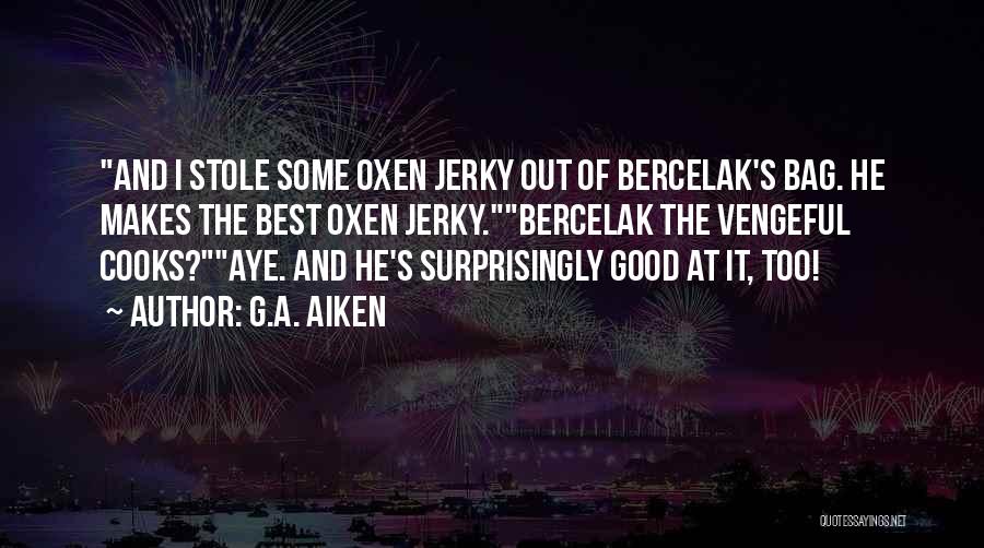 G.A. Aiken Quotes: And I Stole Some Oxen Jerky Out Of Bercelak's Bag. He Makes The Best Oxen Jerky.bercelak The Vengeful Cooks?aye. And