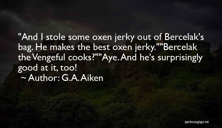 G.A. Aiken Quotes: And I Stole Some Oxen Jerky Out Of Bercelak's Bag. He Makes The Best Oxen Jerky.bercelak The Vengeful Cooks?aye. And