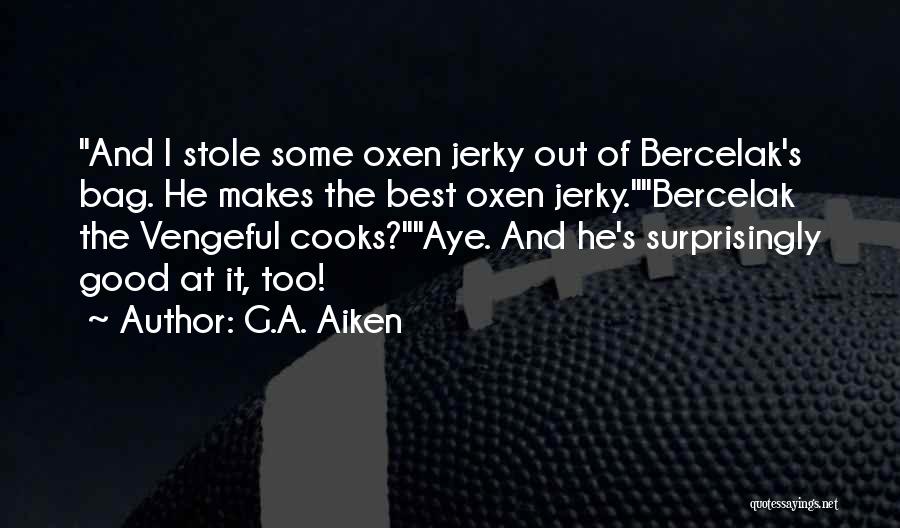 G.A. Aiken Quotes: And I Stole Some Oxen Jerky Out Of Bercelak's Bag. He Makes The Best Oxen Jerky.bercelak The Vengeful Cooks?aye. And