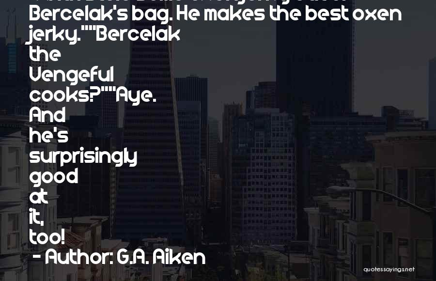 G.A. Aiken Quotes: And I Stole Some Oxen Jerky Out Of Bercelak's Bag. He Makes The Best Oxen Jerky.bercelak The Vengeful Cooks?aye. And