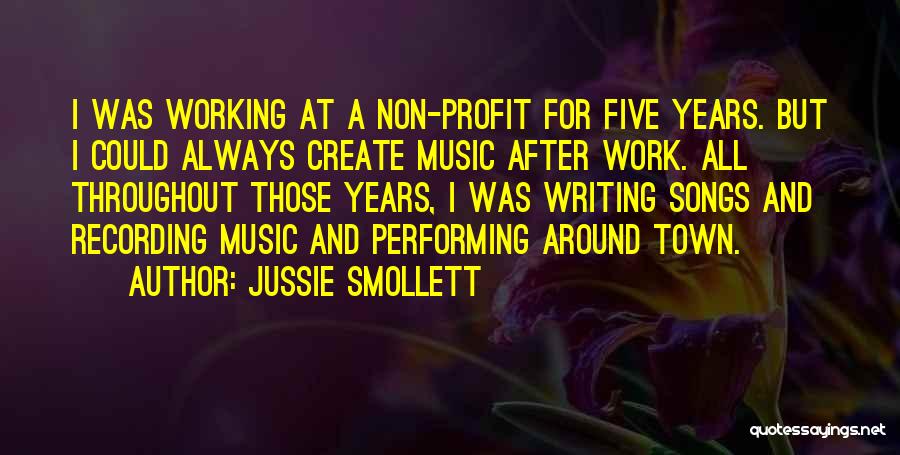 Jussie Smollett Quotes: I Was Working At A Non-profit For Five Years. But I Could Always Create Music After Work. All Throughout Those