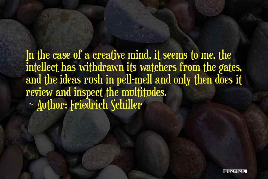 Friedrich Schiller Quotes: In The Case Of A Creative Mind, It Seems To Me, The Intellect Has Withdrawn Its Watchers From The Gates,