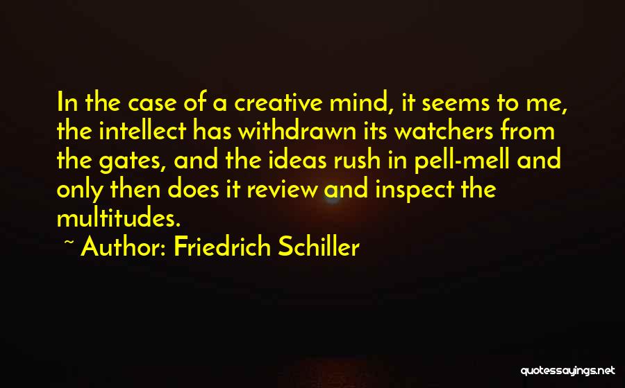 Friedrich Schiller Quotes: In The Case Of A Creative Mind, It Seems To Me, The Intellect Has Withdrawn Its Watchers From The Gates,