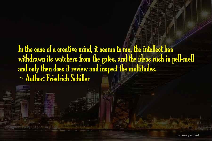 Friedrich Schiller Quotes: In The Case Of A Creative Mind, It Seems To Me, The Intellect Has Withdrawn Its Watchers From The Gates,