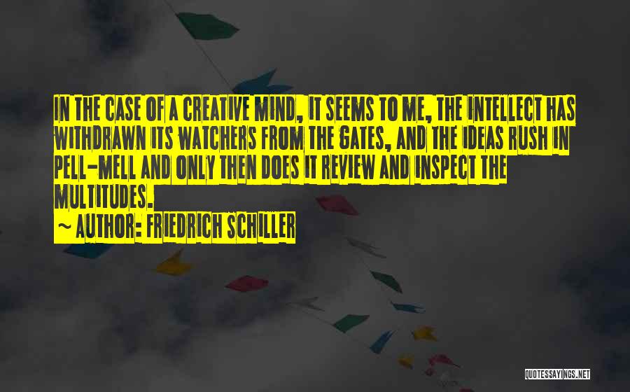 Friedrich Schiller Quotes: In The Case Of A Creative Mind, It Seems To Me, The Intellect Has Withdrawn Its Watchers From The Gates,