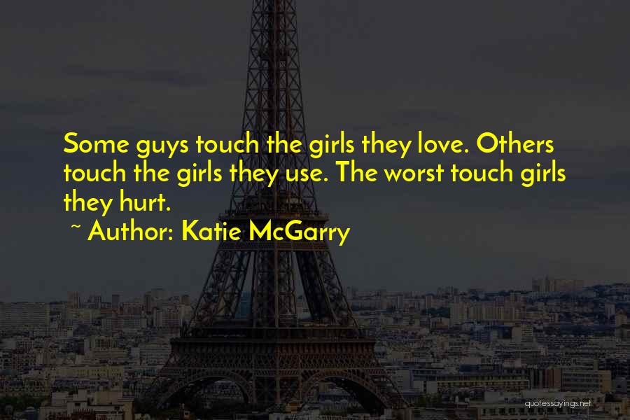 Katie McGarry Quotes: Some Guys Touch The Girls They Love. Others Touch The Girls They Use. The Worst Touch Girls They Hurt.
