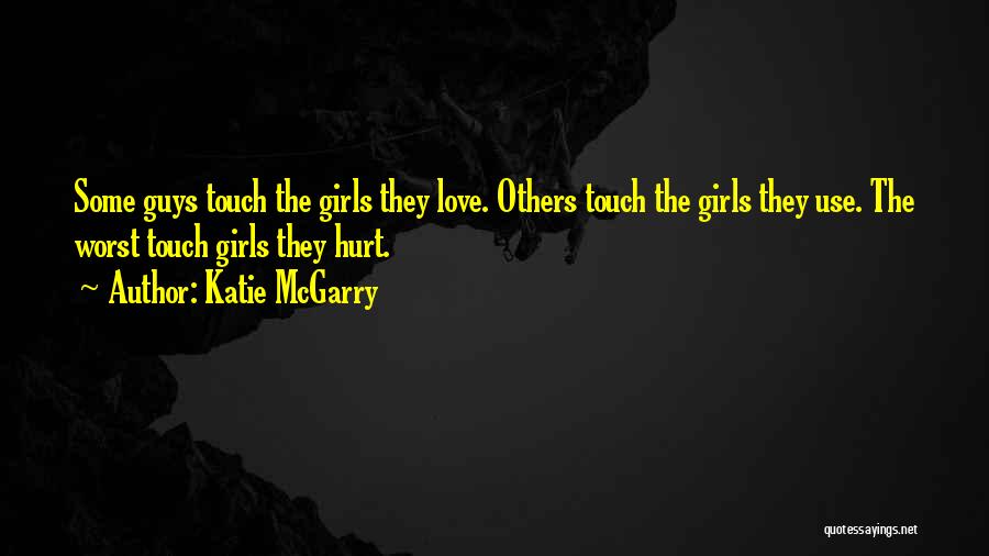 Katie McGarry Quotes: Some Guys Touch The Girls They Love. Others Touch The Girls They Use. The Worst Touch Girls They Hurt.