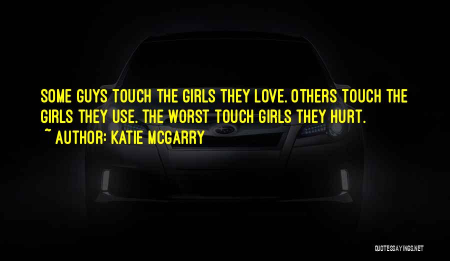 Katie McGarry Quotes: Some Guys Touch The Girls They Love. Others Touch The Girls They Use. The Worst Touch Girls They Hurt.