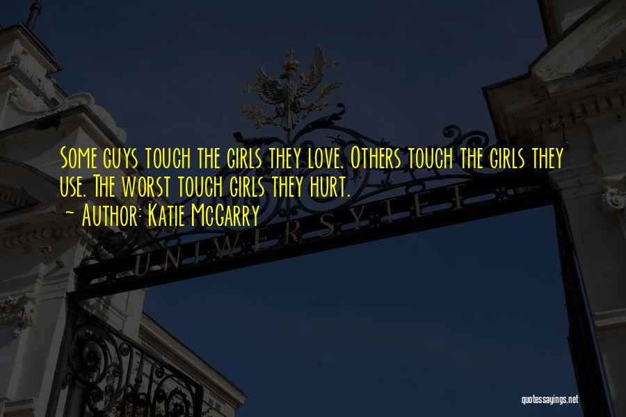 Katie McGarry Quotes: Some Guys Touch The Girls They Love. Others Touch The Girls They Use. The Worst Touch Girls They Hurt.