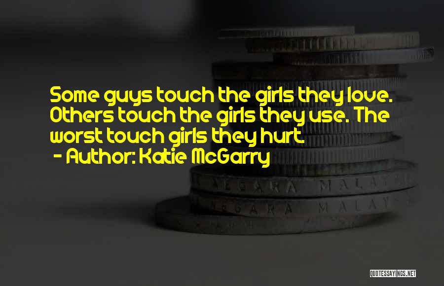Katie McGarry Quotes: Some Guys Touch The Girls They Love. Others Touch The Girls They Use. The Worst Touch Girls They Hurt.