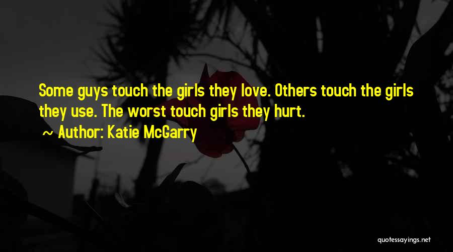 Katie McGarry Quotes: Some Guys Touch The Girls They Love. Others Touch The Girls They Use. The Worst Touch Girls They Hurt.