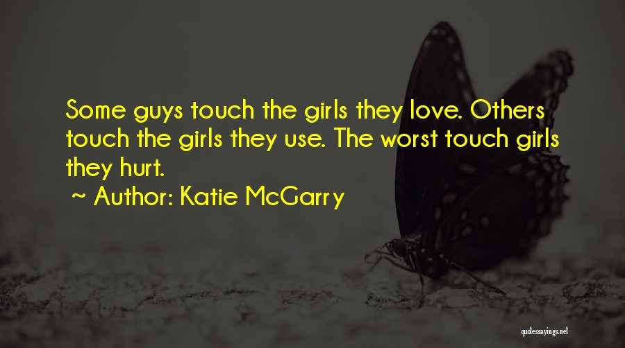 Katie McGarry Quotes: Some Guys Touch The Girls They Love. Others Touch The Girls They Use. The Worst Touch Girls They Hurt.