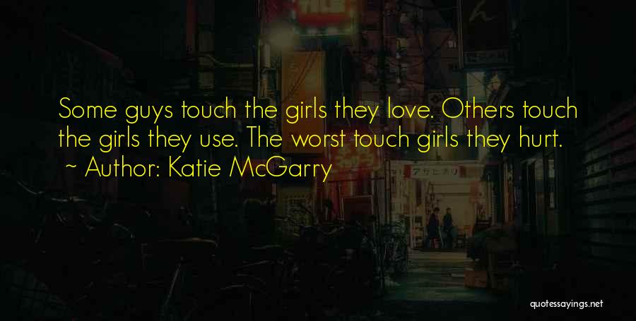 Katie McGarry Quotes: Some Guys Touch The Girls They Love. Others Touch The Girls They Use. The Worst Touch Girls They Hurt.