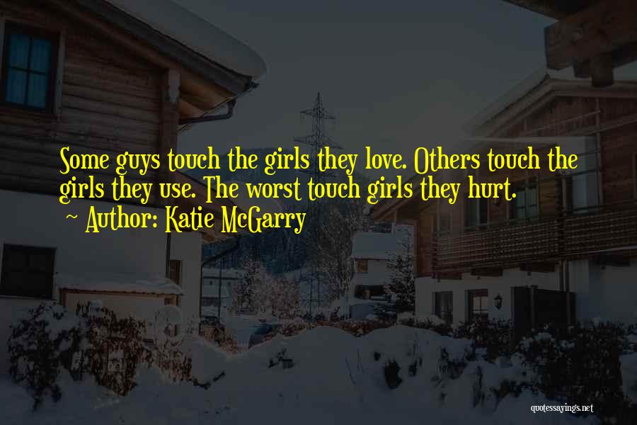 Katie McGarry Quotes: Some Guys Touch The Girls They Love. Others Touch The Girls They Use. The Worst Touch Girls They Hurt.