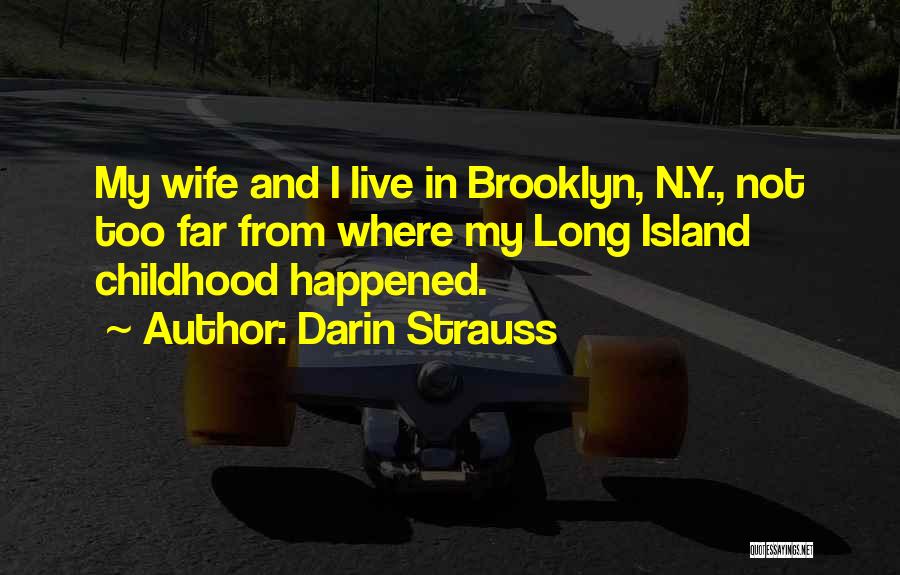 Darin Strauss Quotes: My Wife And I Live In Brooklyn, N.y., Not Too Far From Where My Long Island Childhood Happened.