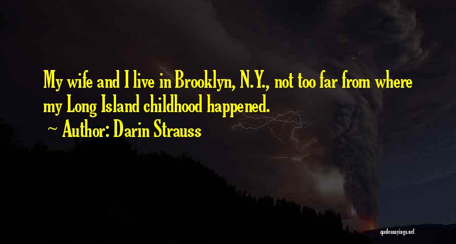 Darin Strauss Quotes: My Wife And I Live In Brooklyn, N.y., Not Too Far From Where My Long Island Childhood Happened.