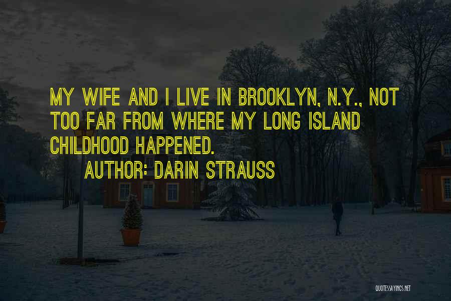 Darin Strauss Quotes: My Wife And I Live In Brooklyn, N.y., Not Too Far From Where My Long Island Childhood Happened.