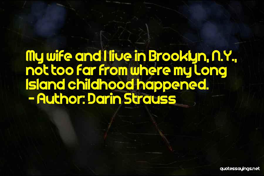 Darin Strauss Quotes: My Wife And I Live In Brooklyn, N.y., Not Too Far From Where My Long Island Childhood Happened.