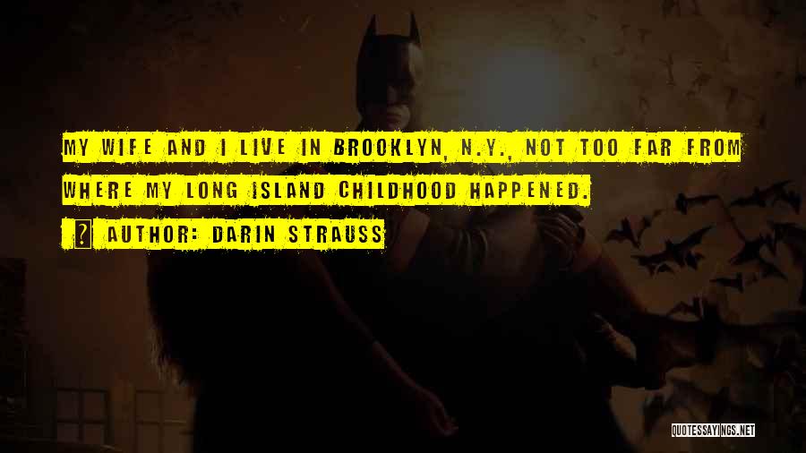 Darin Strauss Quotes: My Wife And I Live In Brooklyn, N.y., Not Too Far From Where My Long Island Childhood Happened.