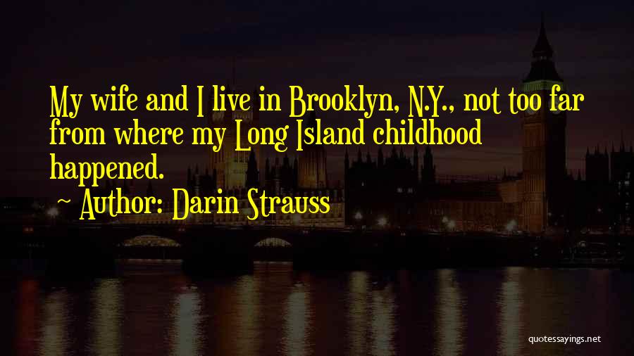 Darin Strauss Quotes: My Wife And I Live In Brooklyn, N.y., Not Too Far From Where My Long Island Childhood Happened.