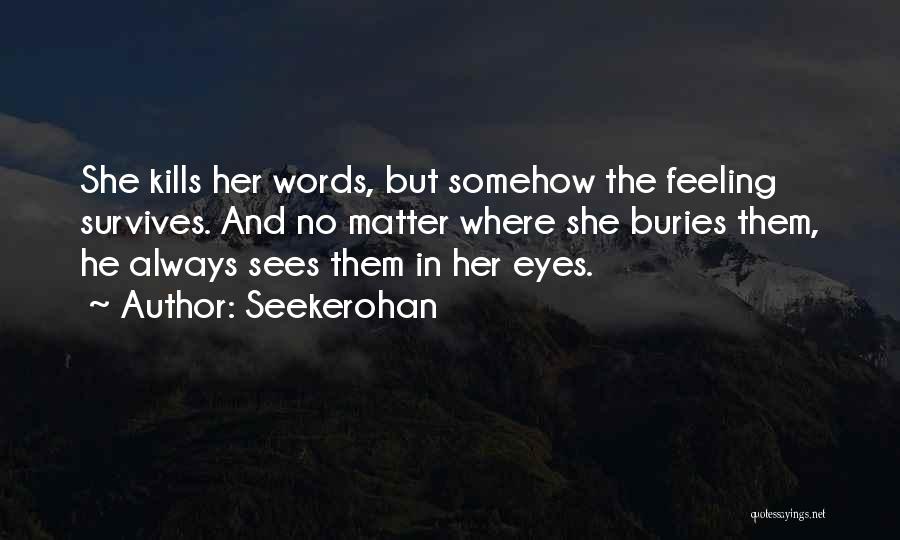 Seekerohan Quotes: She Kills Her Words, But Somehow The Feeling Survives. And No Matter Where She Buries Them, He Always Sees Them