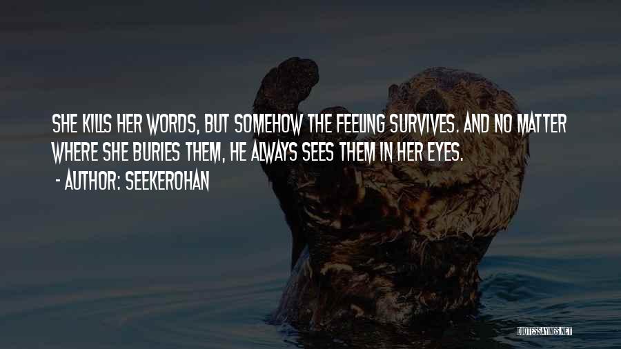 Seekerohan Quotes: She Kills Her Words, But Somehow The Feeling Survives. And No Matter Where She Buries Them, He Always Sees Them