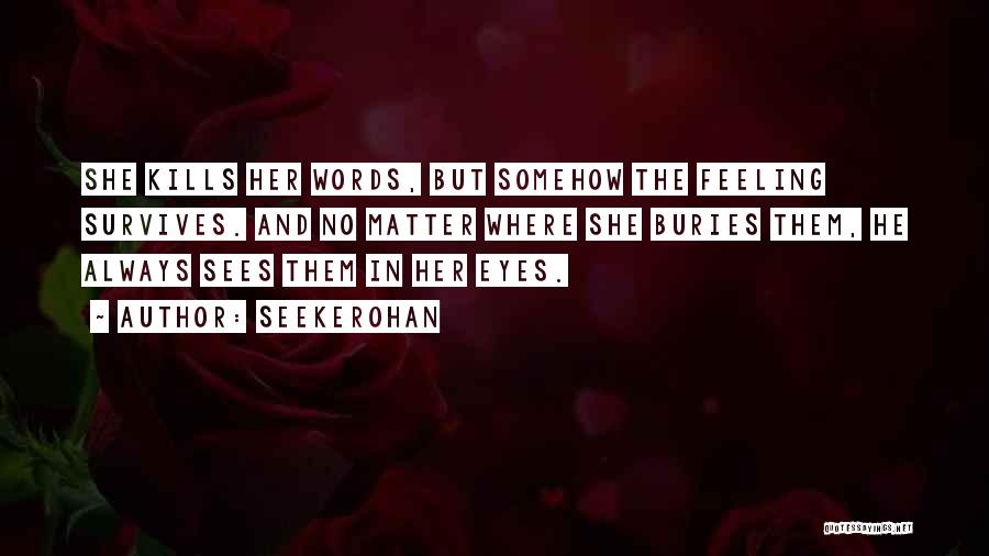 Seekerohan Quotes: She Kills Her Words, But Somehow The Feeling Survives. And No Matter Where She Buries Them, He Always Sees Them