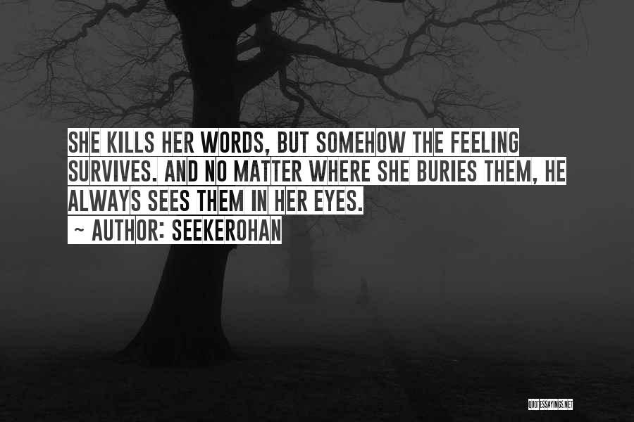 Seekerohan Quotes: She Kills Her Words, But Somehow The Feeling Survives. And No Matter Where She Buries Them, He Always Sees Them